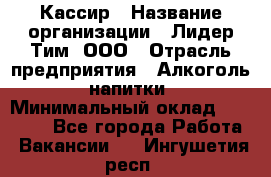 Кассир › Название организации ­ Лидер Тим, ООО › Отрасль предприятия ­ Алкоголь, напитки › Минимальный оклад ­ 30 000 - Все города Работа » Вакансии   . Ингушетия респ.
